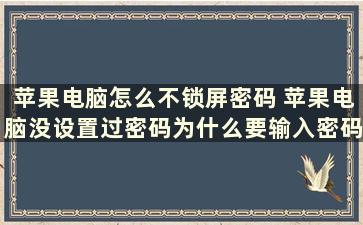 苹果电脑怎么不锁屏密码 苹果电脑没设置过密码为什么要输入密码